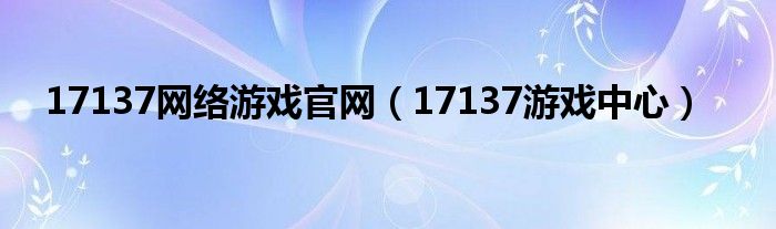 17137网络游戏官网（17137游戏中心）