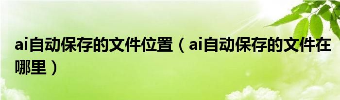 ai自动保存的文件位置（ai自动保存的文件在哪里）