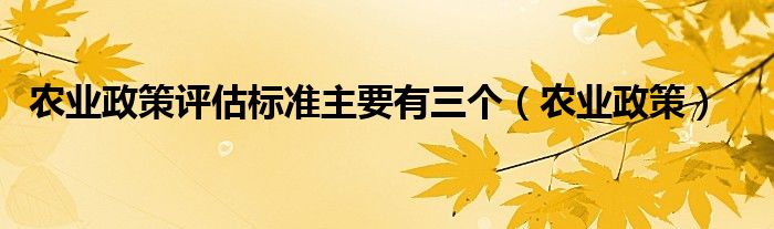 农业政策评估标准主要有三个（农业政策）