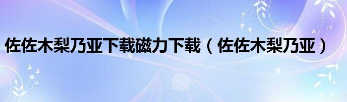 佐佐木梨乃亚下载磁力下载（佐佐木梨乃亚）