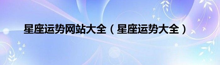 星座运势网站大全（星座运势大全）