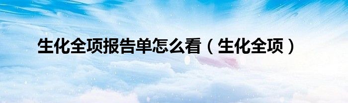 生化全项报告单怎么看（生化全项）