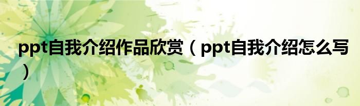 ppt自我介绍作品欣赏（ppt自我介绍怎么写）