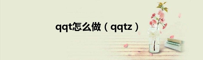 qqt怎么做（qqtz）