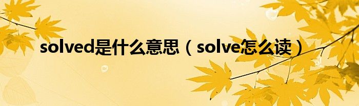 solved是什么意思（solve怎么读）