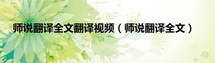 师说翻译全文翻译视频（师说翻译全文）