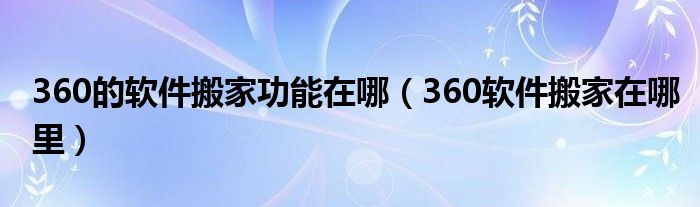 360的软件搬家功能在哪（360软件搬家在哪里）