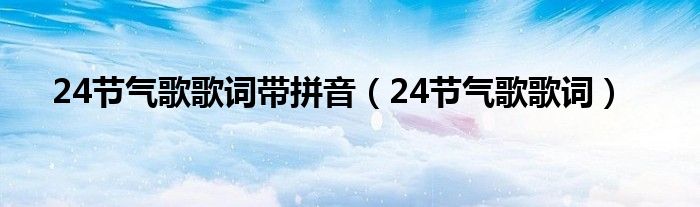 24节气歌歌词带拼音（24节气歌歌词）