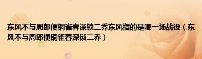 东风不与周郎便铜雀春深锁二乔东风指的是哪一场战役（东风不与周郎便铜雀春深锁二乔）