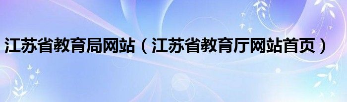 江苏省教育局网站（江苏省教育厅网站首页）