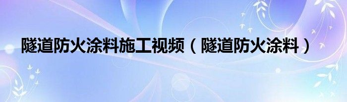 隧道防火涂料施工视频（隧道防火涂料）