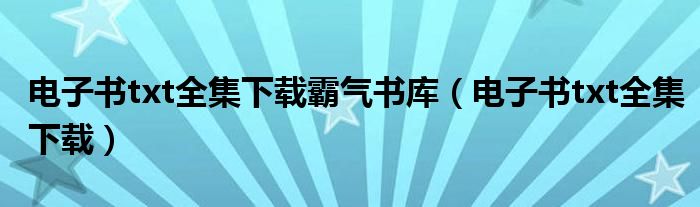 电子书txt全集下载霸气书库（电子书txt全集下载）