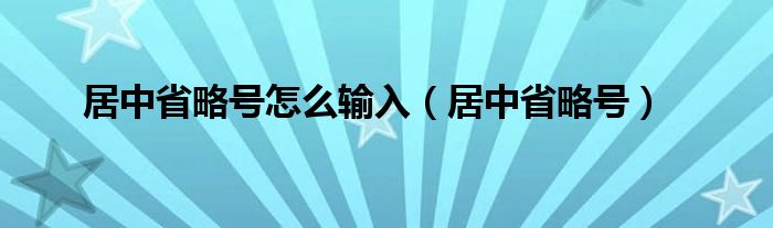 居中省略号怎么输入（居中省略号）