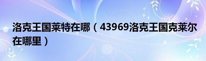 洛克王国莱特在哪（43969洛克王国克莱尔在哪里）