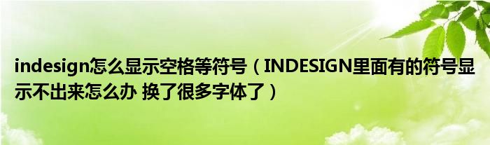 indesign怎么显示空格等符号（INDESIGN里面有的符号显示不出来怎么办 换了很多字体了）