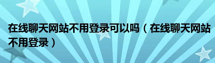 在线聊天网站不用登录可以吗（在线聊天网站不用登录）