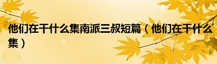 他们在干什么集南派三叔短篇（他们在干什么集）