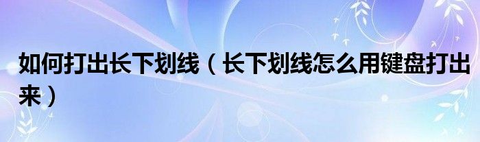 如何打出长下划线（长下划线怎么用键盘打出来）