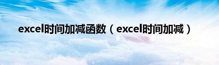 excel时间加减函数（excel时间加减）