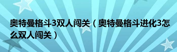 奥特曼格斗3双人闯关（奥特曼格斗进化3怎么双人闯关）