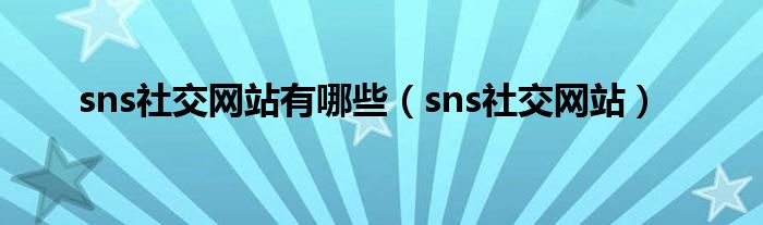 sns社交网站有哪些（sns社交网站）