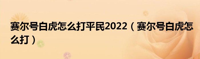 赛尔号白虎怎么打平民2022（赛尔号白虎怎么打）