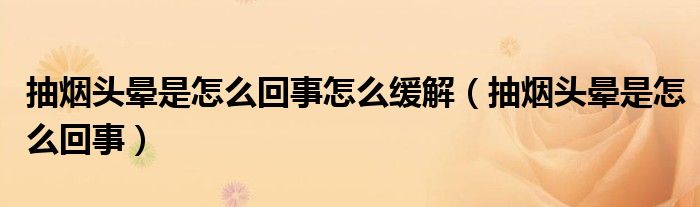 抽烟头晕是怎么回事怎么缓解（抽烟头晕是怎么回事）