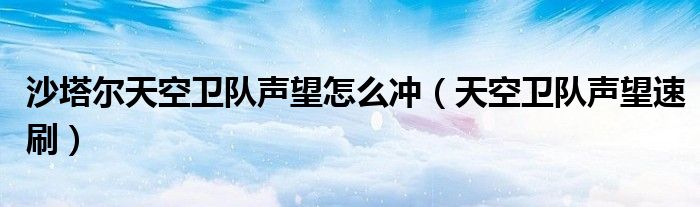 沙塔尔天空卫队声望怎么冲（天空卫队声望速刷）