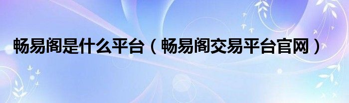 畅易阁是什么平台（畅易阁交易平台官网）