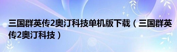 三国群英传2奥汀科技单机版下载（三国群英传2奥汀科技）