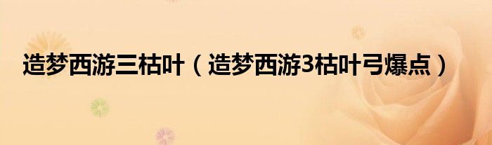 造梦西游三枯叶（造梦西游3枯叶弓爆点）