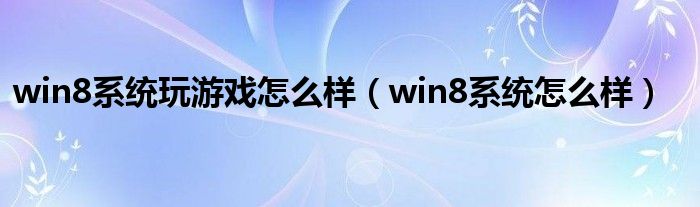 win8系统玩游戏怎么样（win8系统怎么样）