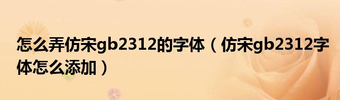 怎么弄仿宋gb2312的字体（仿宋gb2312字体怎么添加）