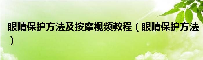 眼睛保护方法及按摩视频教程（眼睛保护方法）