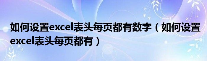 如何设置excel表头每页都有数字（如何设置excel表头每页都有）