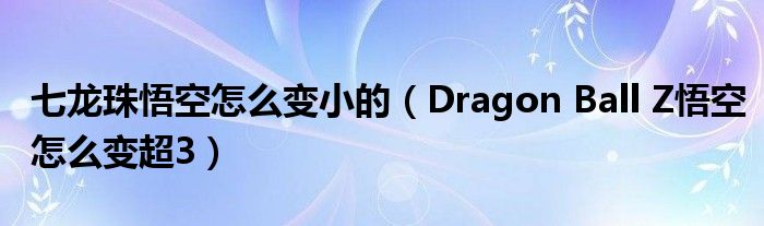 七龙珠悟空怎么变小的（Dragon Ball Z悟空怎么变超3）