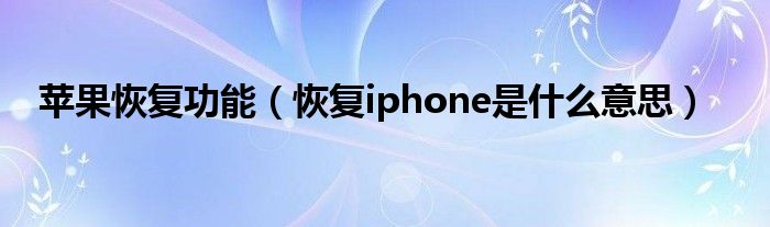 苹果恢复功能（恢复iphone是什么意思）