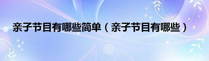 亲子节目有哪些简单（亲子节目有哪些）