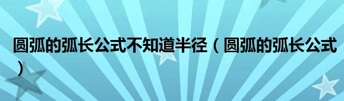 圆弧的弧长公式不知道半径（圆弧的弧长公式）