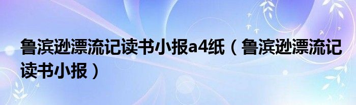 鲁滨逊漂流记读书小报a4纸（鲁滨逊漂流记读书小报）