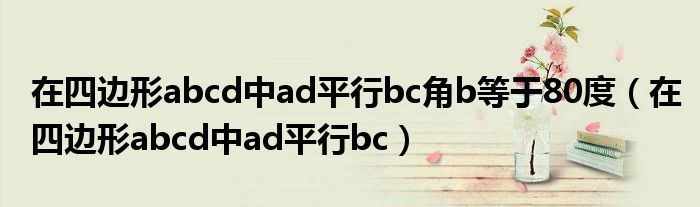 在四边形abcd中ad平行bc角b等于80度（在四边形abcd中ad平行bc）