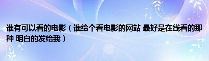 谁有可以看的电影（谁给个看电影的网站 最好是在线看的那种 明白的发给我）