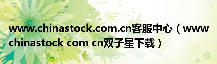 www.chinastock.com.cn客服中心（www chinastock com cn双子星下载）