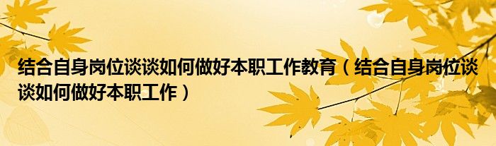 结合自身岗位谈谈如何做好本职工作教育（结合自身岗位谈谈如何做好本职工作）