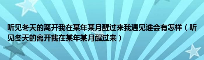 听见冬天的离开我在某年某月醒过来我遇见谁会有怎样（听见冬天的离开我在某年某月醒过来）