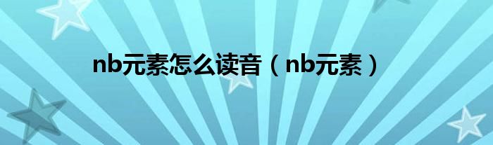 nb元素怎么读音（nb元素）