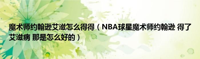 魔术师约翰逊艾滋怎么得得（NBA球星魔术师约翰逊 得了艾滋病 那是怎么好的）