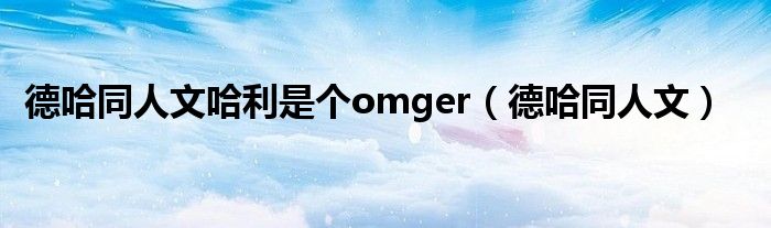 德哈同人文哈利是个omger（德哈同人文）