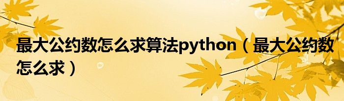 最大公约数怎么求算法python（最大公约数怎么求）