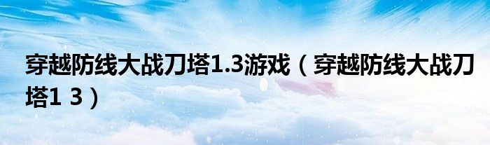 穿越防线大战刀塔1.3游戏（穿越防线大战刀塔1 3）